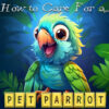 How to Care For a Pet Parrot